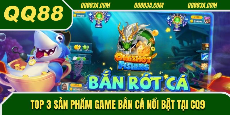 Top 3 sản phẩm game bắn cá nổi bật tại CQ9